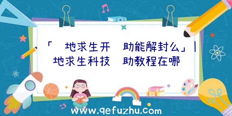 「绝地求生开辅助能解封么」|绝地求生科技辅助教程在哪